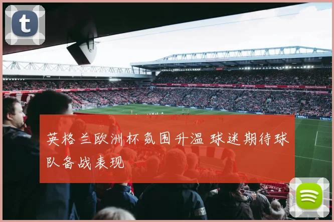 英格兰欧洲杯氛围升温 球迷期待球队备战表现