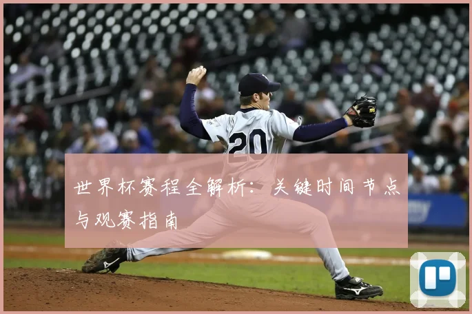 世界杯赛程全解析：关键时间节点与观赛指南
