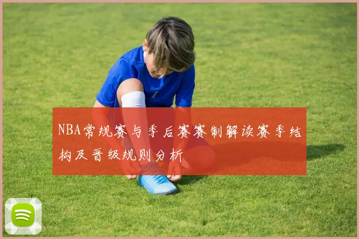 NBA常规赛与季后赛赛制解读赛季结构及晋级规则分析