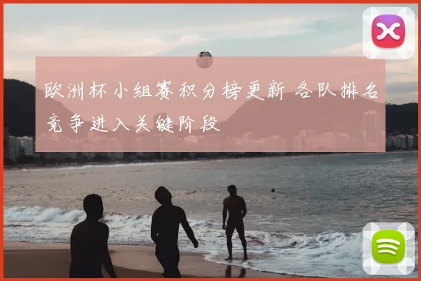 欧洲杯小组赛积分榜更新 各队排名竞争进入关键阶段