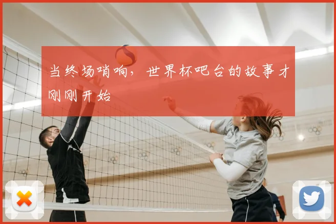 当终场哨响，世界杯吧台的故事才刚刚开始