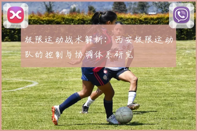 极限运动战术解析：西安极限运动队的控制与协调体系研究