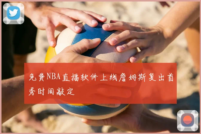 免费NBA直播软件上线詹姆斯复出首秀时间敲定