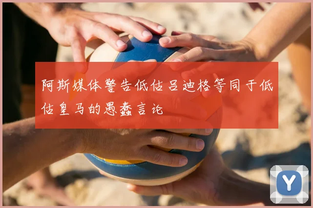阿斯媒体警告低估吕迪格等同于低估皇马的愚蠢言论
