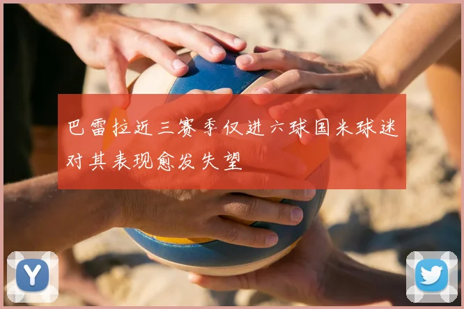 巴雷拉近三赛季仅进六球国米球迷对其表现愈发失望