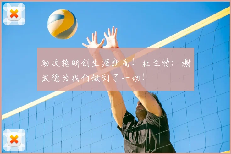 助攻抢断创生涯新高！杜兰特：谢泼德为我们做到了一切！