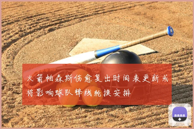 火箭帕森斯伤愈复出时间表更新或将影响球队锋线轮换安排