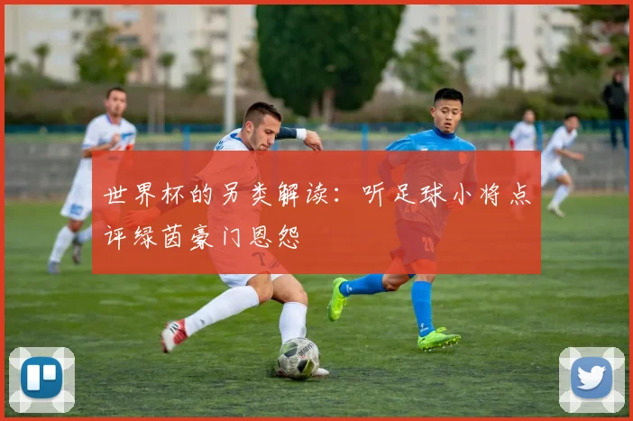 世界杯的另类解读：听足球小将点评绿茵豪门恩怨