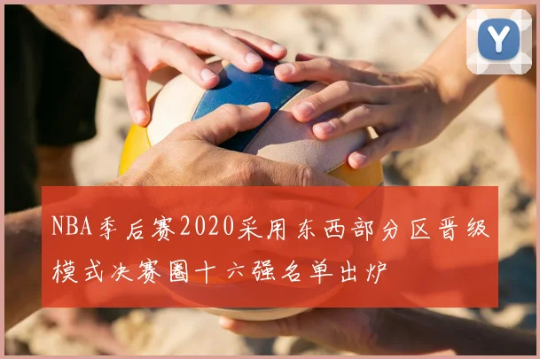NBA季后赛2020采用东西部分区晋级模式决赛圈十六强名单出炉