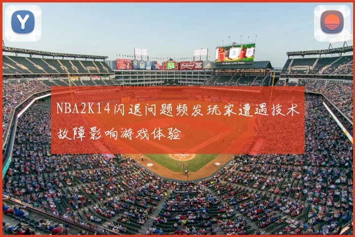 NBA2K14闪退问题频发玩家遭遇技术故障影响游戏体验