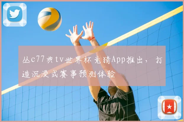 丛c77典tv世界杯竞猜App推出，打造沉浸式赛事预测体验