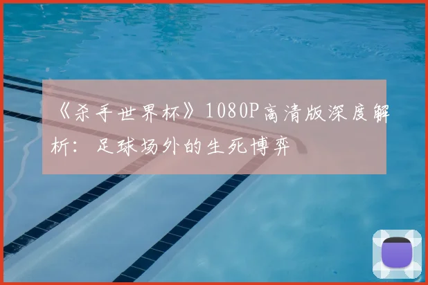 《杀手世界杯》1080P高清版深度解析:足球场外的生死博弈