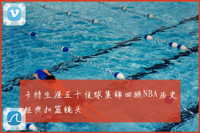 卡特生涯五十佳球集锦回顾NBA历史经典扣篮镜头