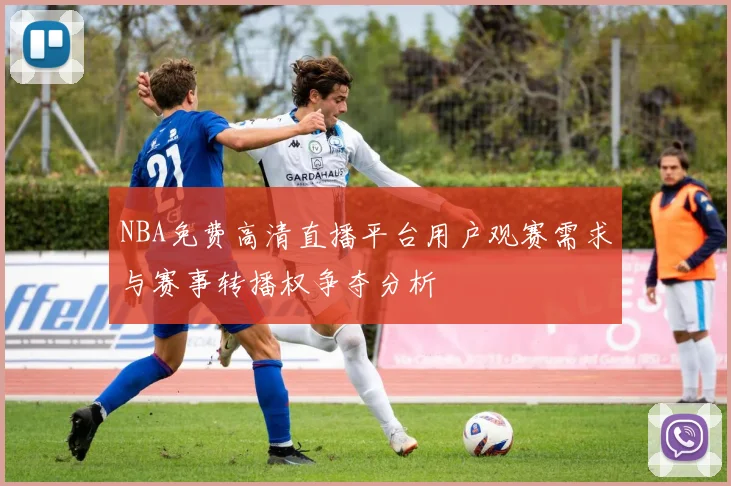NBA免费高清直播平台用户观赛需求与赛事转播权争夺分析