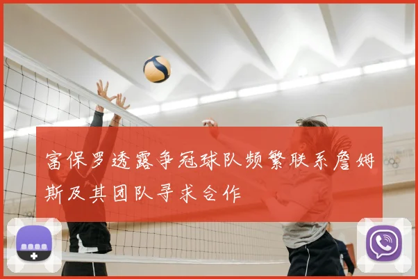 富保罗透露争冠球队频繁联系詹姆斯及其团队寻求合作