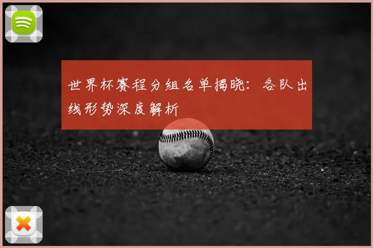 世界杯赛程分组名单揭晓：各队出线形势深度解析