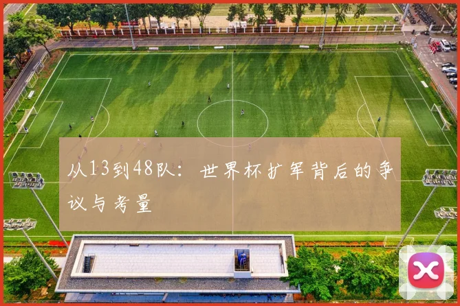 从13到48队：世界杯扩军背后的争议与考量