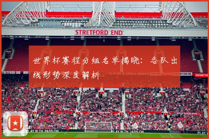 世界杯赛程分组名单揭晓:各队出线形势深度解析