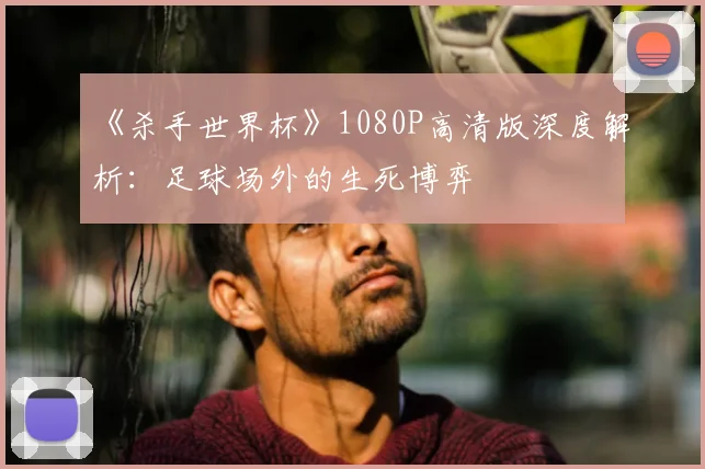 《杀手世界杯》1080P高清版深度解析:足球场外的生死博弈