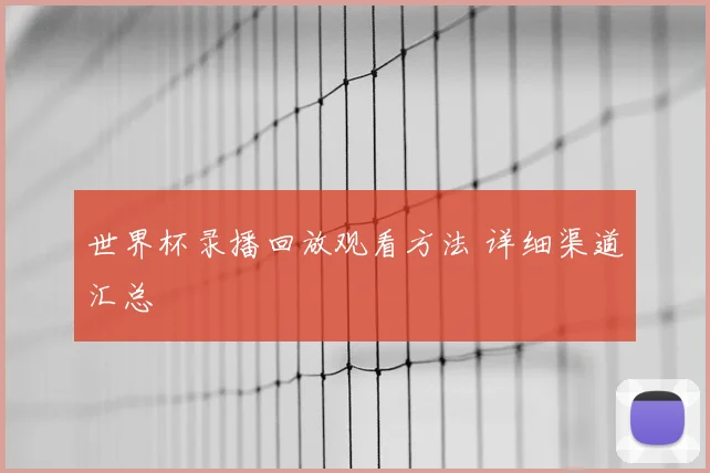 世界杯录播回放观看方法 详细渠道汇总