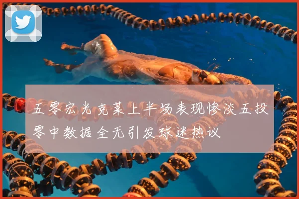五零宏光克莱上半场表现惨淡五投零中数据全无引发球迷热议