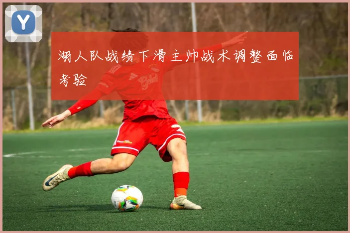 湖人队战绩下滑主帅战术调整面临考验
