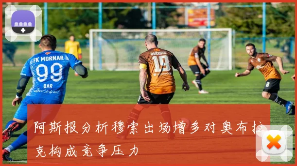 阿斯报分析穆索出场增多对奥布拉克构成竞争压力