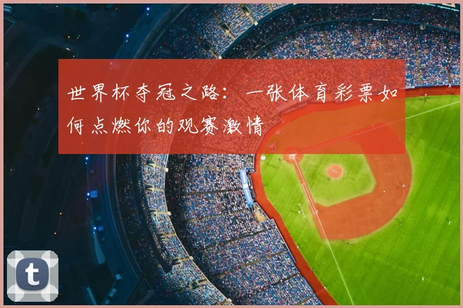 世界杯夺冠之路：一张体育彩票如何点燃你的观赛激情