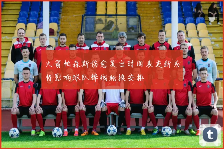 火箭帕森斯伤愈复出时间表更新或将影响球队锋线轮换安排