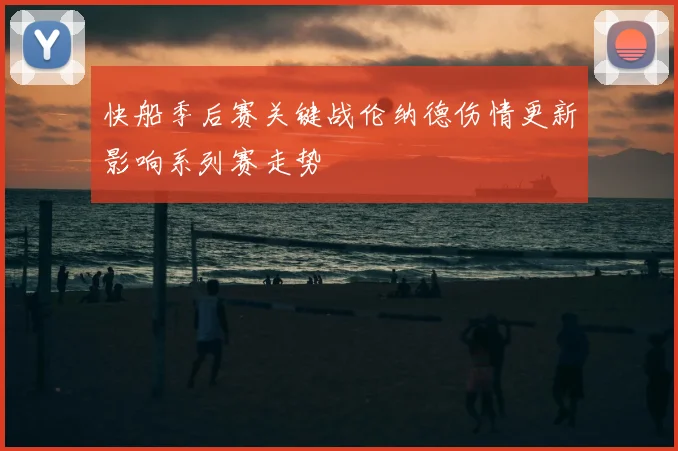 快船季后赛关键战伦纳德伤情更新影响系列赛走势