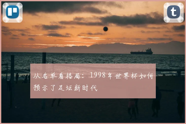 从名单看格局:1998年世界杯如何预示了足坛新时代