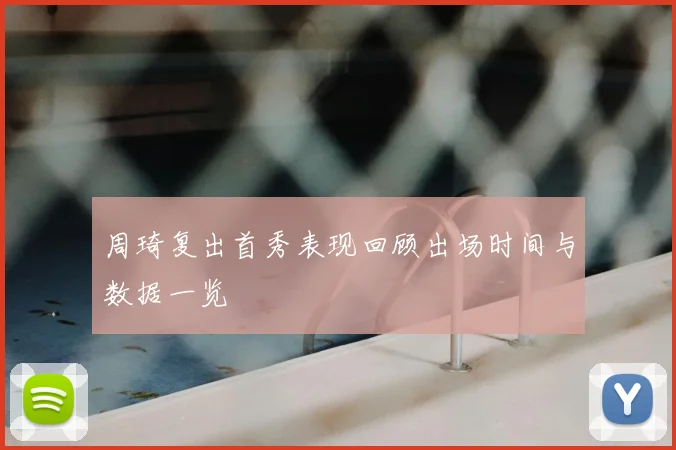 周琦复出首秀表现回顾出场时间与数据一览