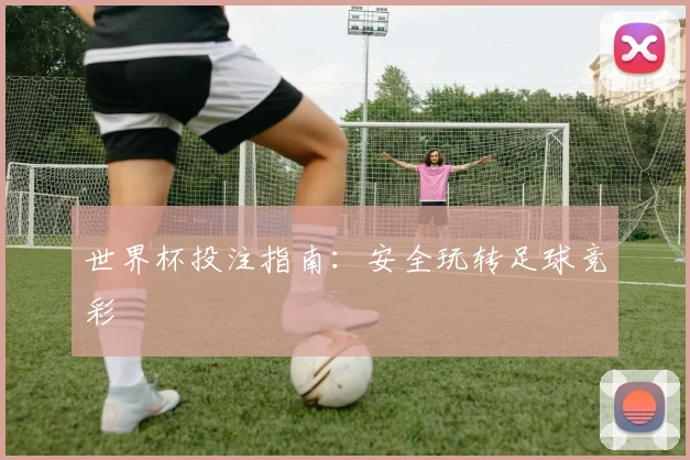 世界杯投注指南：安全玩转足球竞彩
