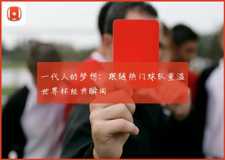 一代人的梦想:跟随热门球队重温世界杯经典瞬间