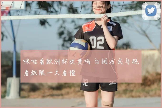 咪咕看欧洲杯收费吗 订阅方式与观看权限一文看懂