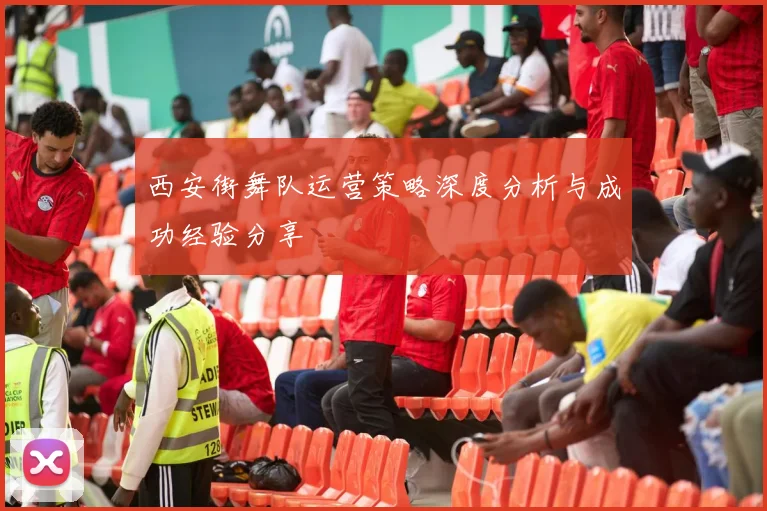 西安街舞队运营策略深度分析与成功经验分享