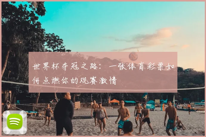 世界杯夺冠之路：一张体育彩票如何点燃你的观赛激情