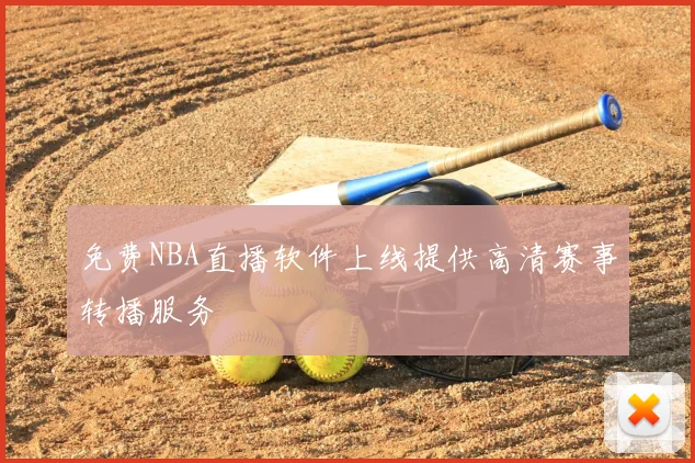 免费NBA直播软件上线提供高清赛事转播服务