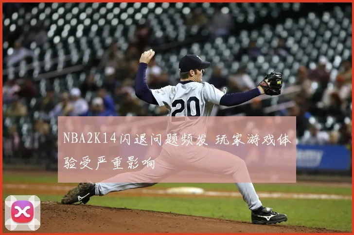 NBA2K14闪退问题频发 玩家游戏体验受严重影响