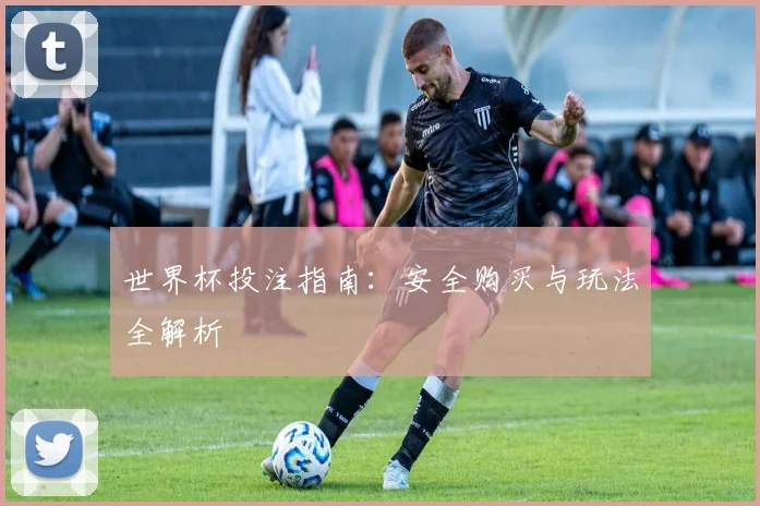 世界杯投注指南：安全购买与玩法全解析
