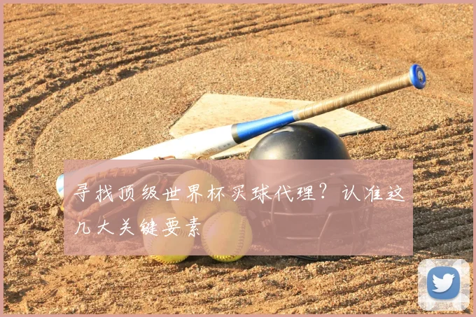 寻找顶级世界杯买球代理？认准这几大关键要素