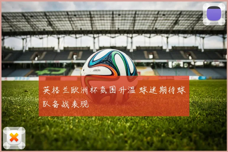 英格兰欧洲杯氛围升温 球迷期待球队备战表现