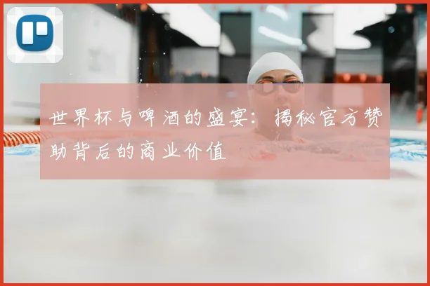 世界杯与啤酒的盛宴：揭秘官方赞助背后的商业价值