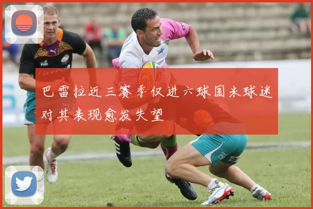 巴雷拉近三赛季仅进六球国米球迷对其表现愈发失望