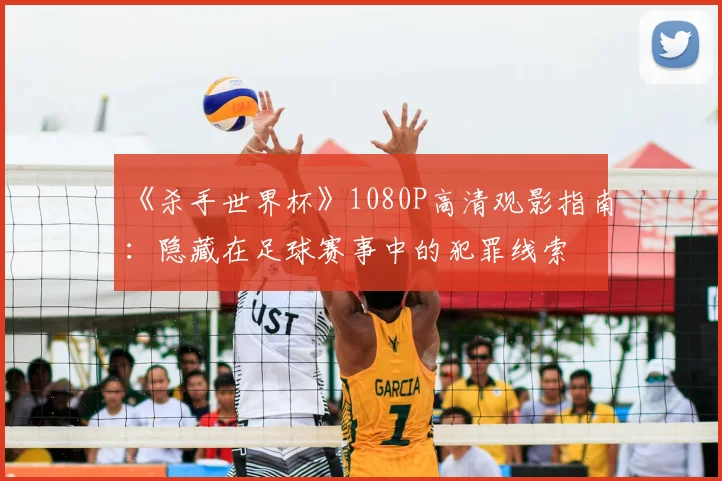 《杀手世界杯》1080P高清观影指南：隐藏在足球赛事中的犯罪线索