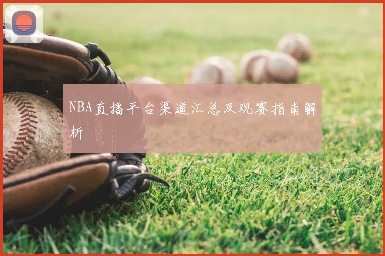 NBA直播平台渠道汇总及观赛指南解析