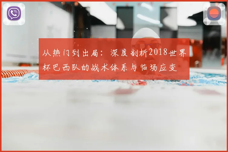 从热门到出局：深度剖析2018世界杯巴西队的战术体系与临场应变