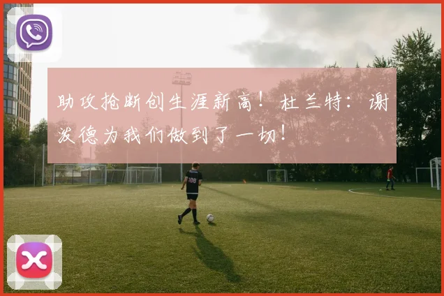 助攻抢断创生涯新高！杜兰特：谢泼德为我们做到了一切！