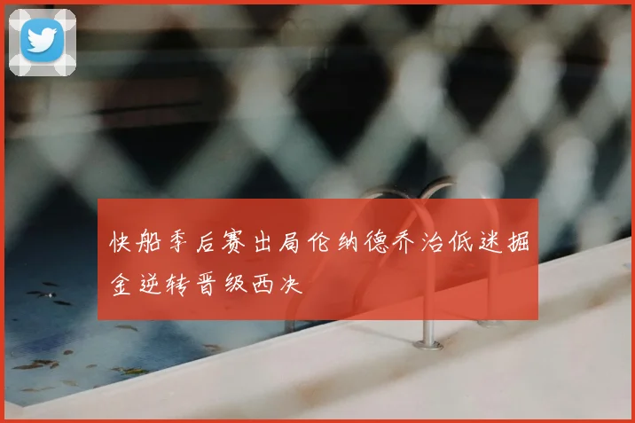 快船季后赛出局伦纳德乔治低迷掘金逆转晋级西决