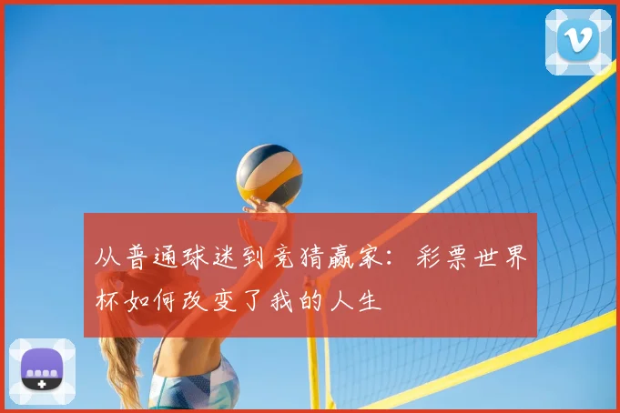 从普通球迷到竞猜赢家：彩票世界杯如何改变了我的人生